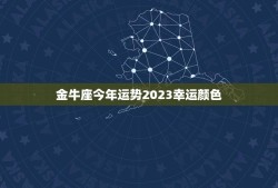 金牛座今年运势2023幸运颜色(介绍助你事业爱情双丰收)