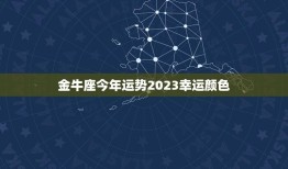 金牛座今年运势2023幸运颜色(介绍助你事业爱情双丰收)