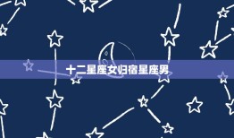 十二星座女归宿星座男(星座配对大介绍)