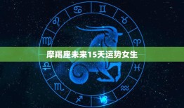 摩羯座未来15天运势女生(星途璀璨财运亨通)