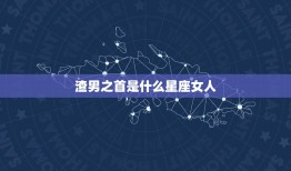 渣男之首是什么星座女人(星座分析介绍)