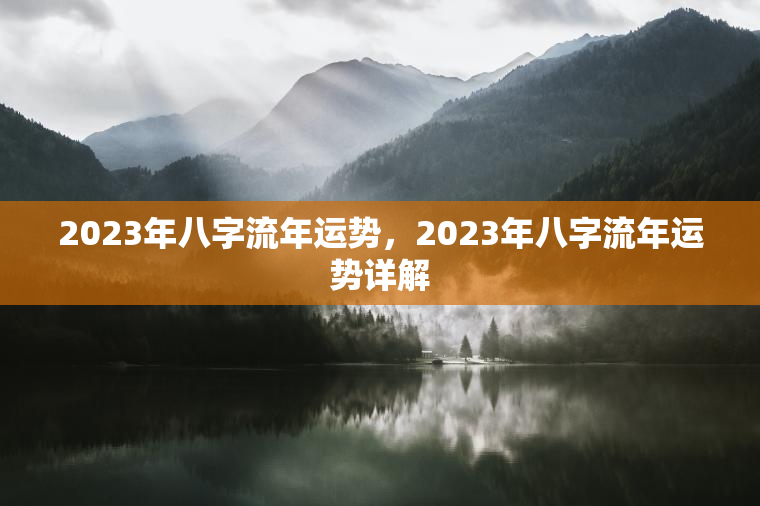 2023年八字流年运势，2023年八字流年运势详解