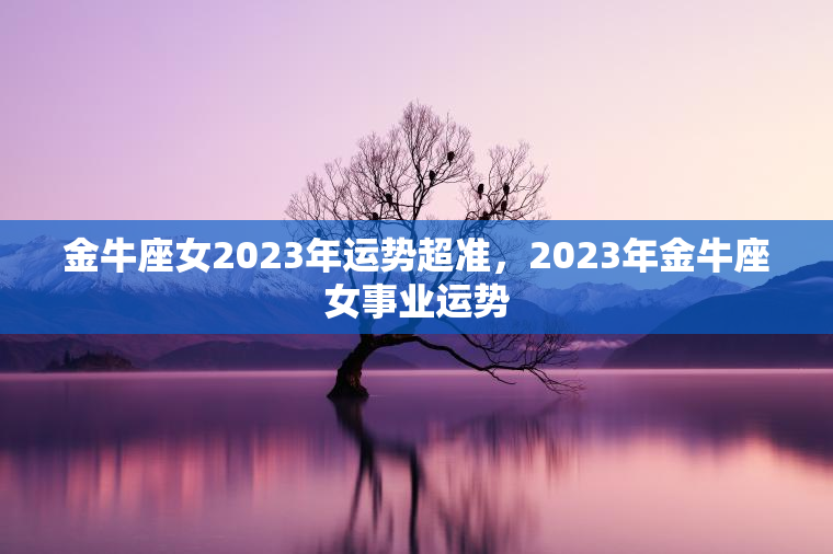 金牛座女2023年运势超准，2023年金牛座女事业运势  第1张