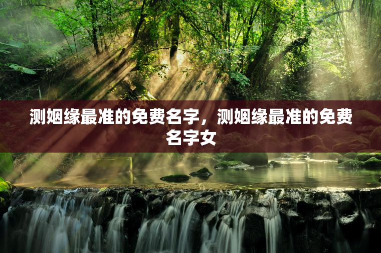 测姻缘最准的免费名字，测姻缘最准的免费名字女  第1张