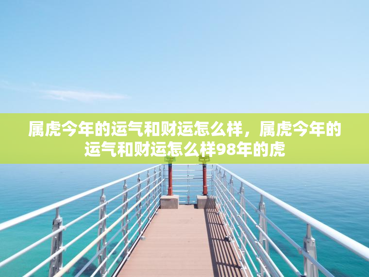 属虎今年的运气和财运怎么样，属虎今年的运气和财运怎么样98年的虎  第1张