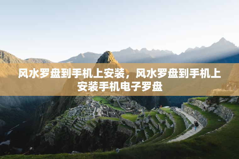 风水罗盘到手机上安装，风水罗盘到手机上安装手机电子罗盘  第1张