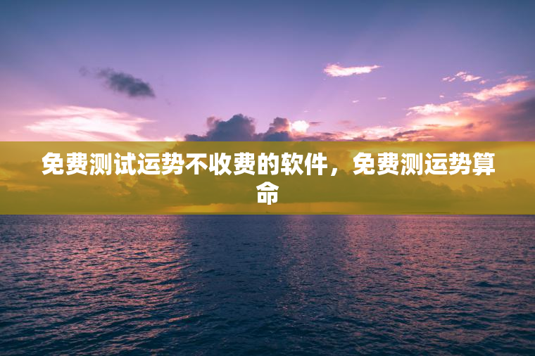 免费测试运势不收费的软件，免费测运势算命