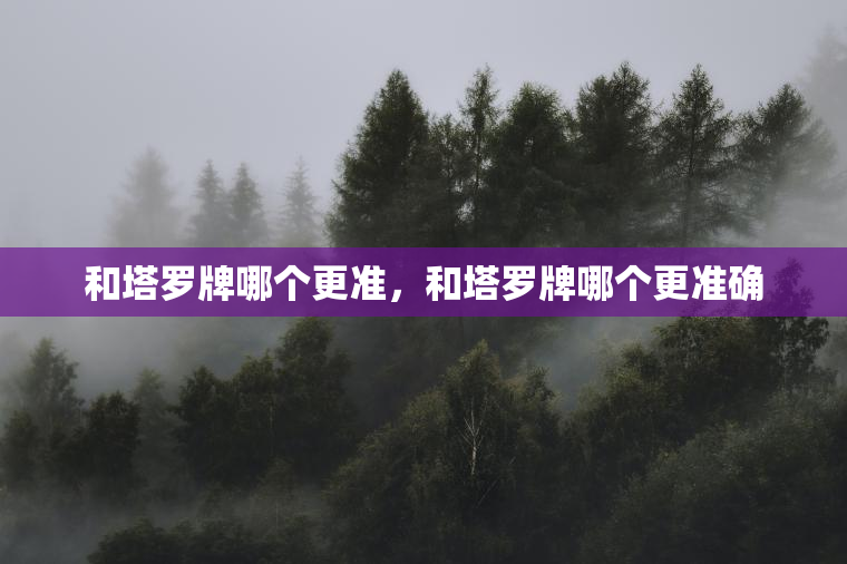 和塔罗牌哪个更准，和塔罗牌哪个更准确  第1张