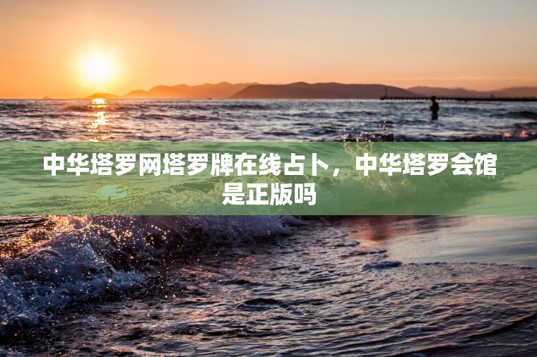 中华塔罗网塔罗牌在线占卜，中华塔罗会馆是正版吗  第1张
