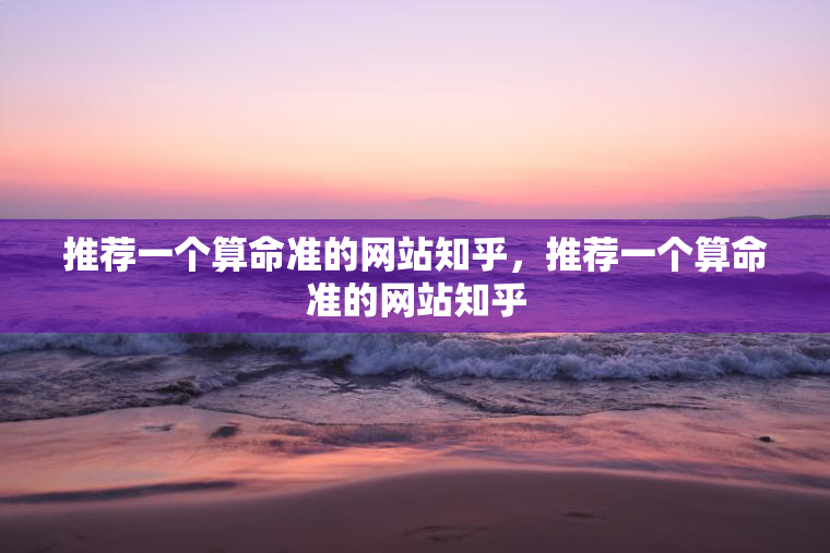 推荐一个算命准的网站知乎，推荐一个算命准的网站知乎  第1张