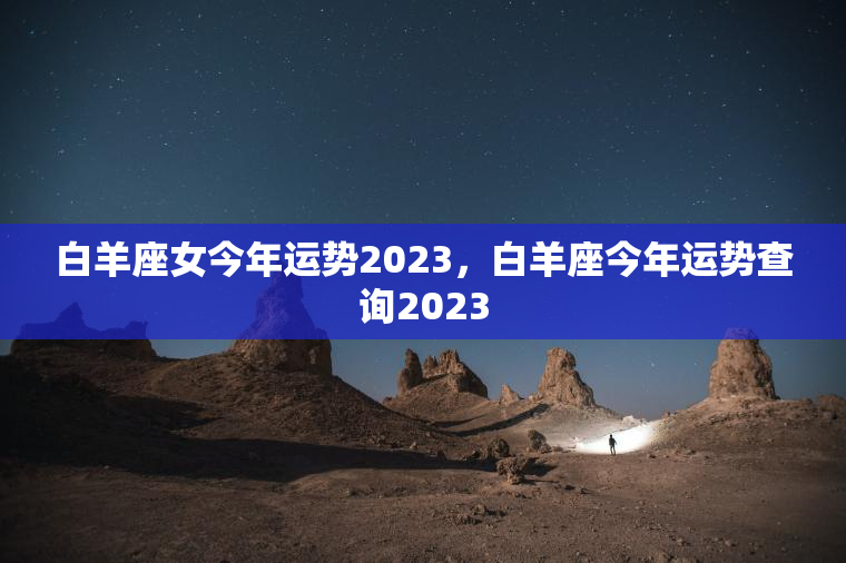 白羊座女今年运势2023，白羊座今年运势查询2023