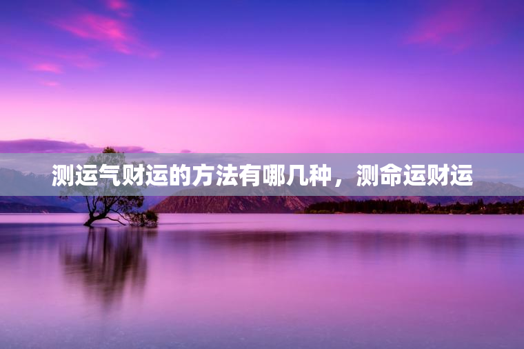 测运气财运的方法有哪几种，测命运财运  第1张