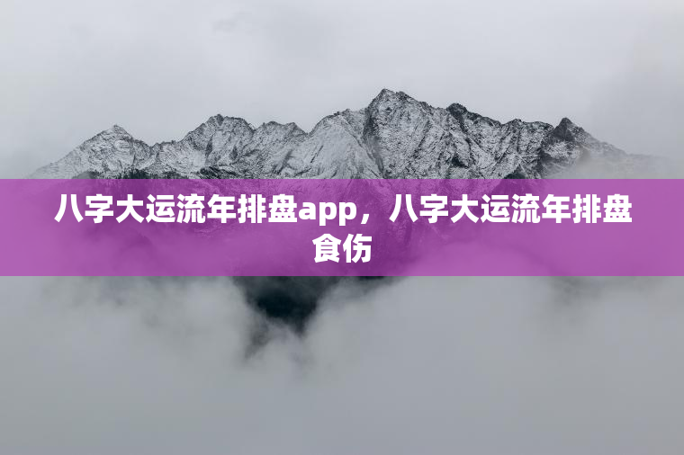 八字大运流年排盘app，八字大运流年排盘食伤  第1张