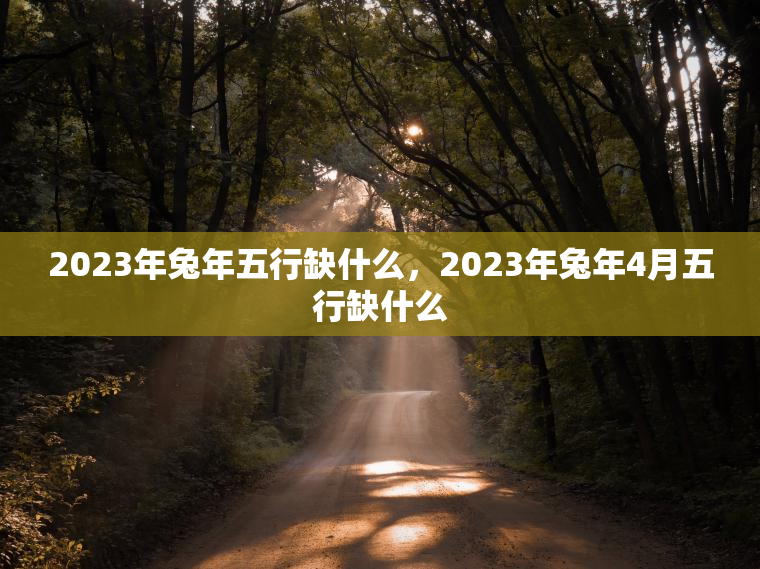 2023年兔年五行缺什么，2023年兔年4月五行缺什么  第1张