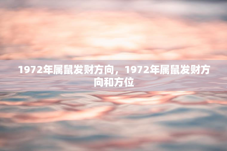 1972年属鼠发财方向，1972年属鼠发财方向和方位