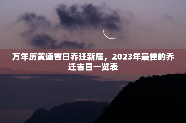 万年历黄道吉日乔迁新居，2023年最佳的乔迁吉日一览表