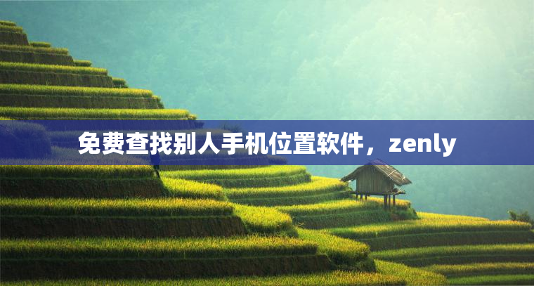 免费查找别人手机位置软件，zenly