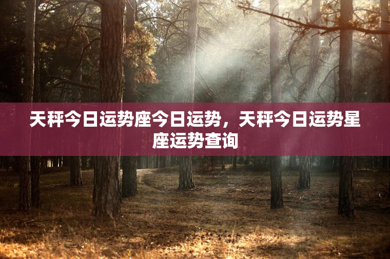 天秤今日运势座今日运势，天秤今日运势星座运势查询  第1张