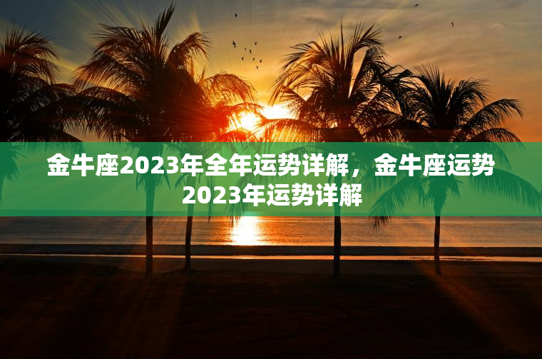 金牛座2023年全年运势详解，金牛座运势2023年运势详解