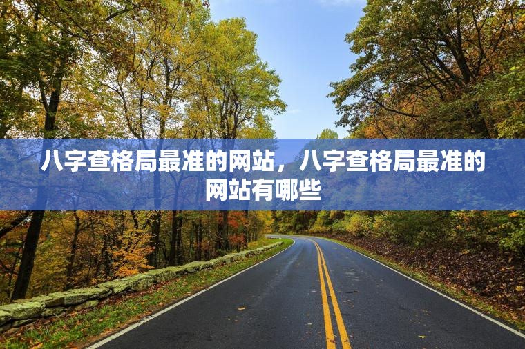 八字查格局最准的网站，八字查格局最准的网站有哪些  第1张