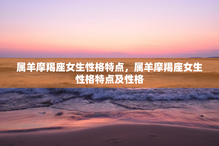 属羊摩羯座女生性格特点，属羊摩羯座女生性格特点及性格  第1张