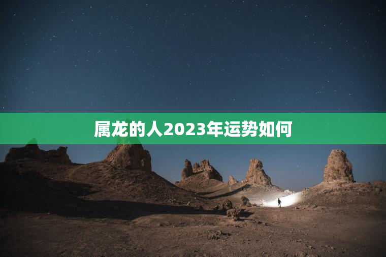 属龙的人2023年运势如何？