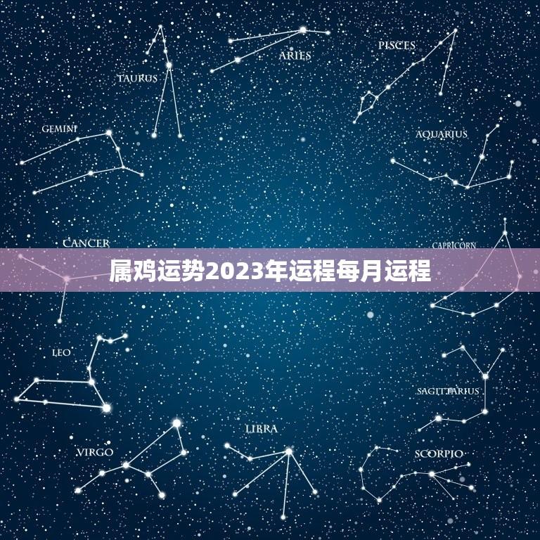 属鸡运势2023年运程每月运程（星座运势分析）  第1张