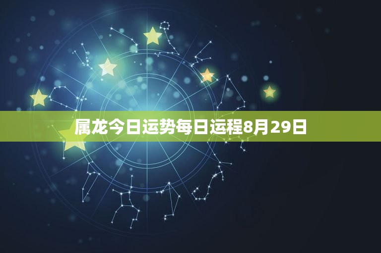 属龙今日运势每日运程8月29日（掌握属龙人在8月29日的运势走势）