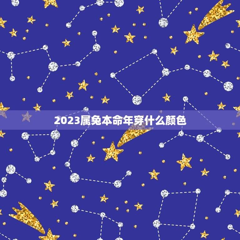 2023属兔本命年穿什么颜色(介绍本命年吉祥颜色)