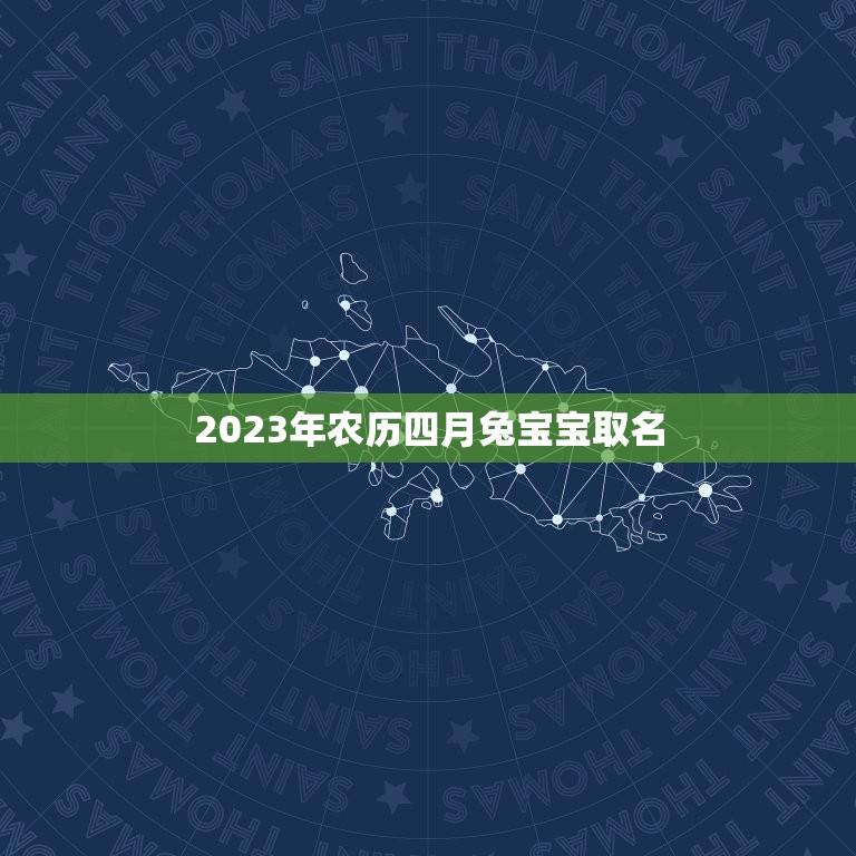 2023年农历四月兔宝宝取名(有哪些吉利的兔宝宝名字推荐)