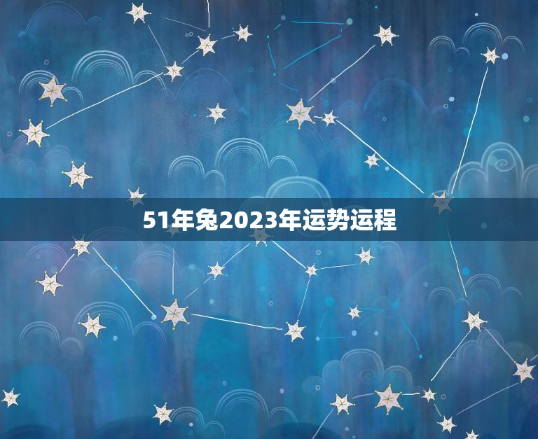 51年兔2023年运势运程(详解兔年运势及吉凶预测)