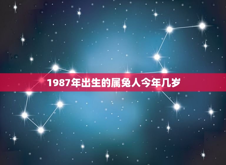 1987年出生的属兔人今年几岁？(详解属相年龄计算)