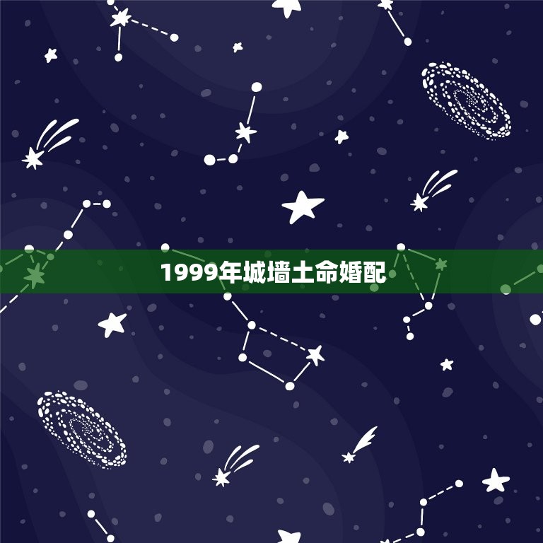 1999年城墙土命婚配(介绍十二生肖与城墙土的姻缘)