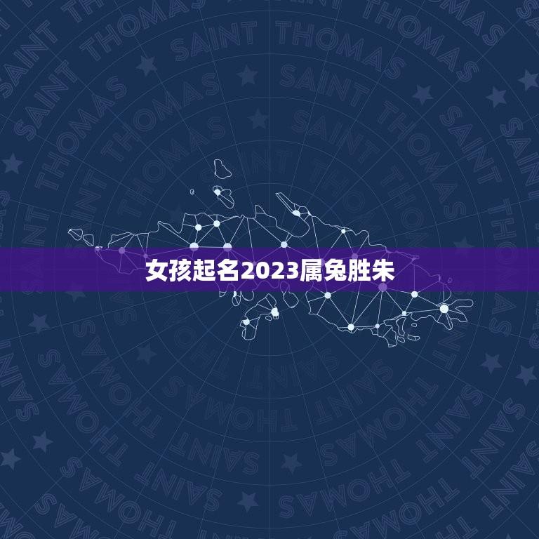 女孩起名2023属兔胜朱(2023属兔女孩起名灵感)