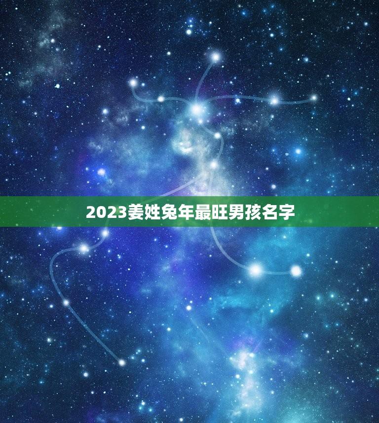 2023姜姓兔年最旺男孩名字(探寻未来流行男孩名字趋势)