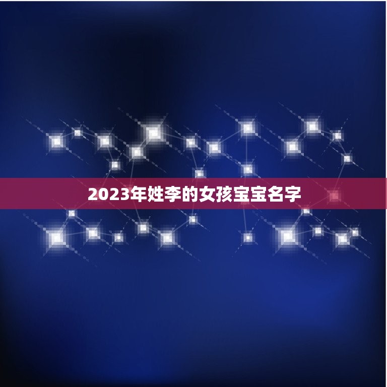 2023年姓李的女孩宝宝名字(探寻流行宝宝名字趋势)