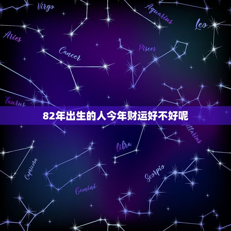 82年出生的人今年财运好不好呢(介绍2023年财富运势大介绍)