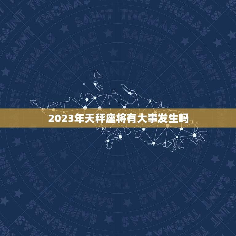 2023年天秤座将有大事发生吗(星象预测机遇与挑战并存)