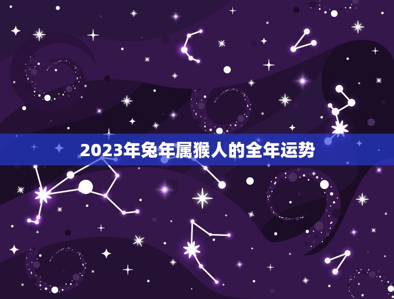 2023年兔年属猴人的全年运势(机遇与挑战并存)