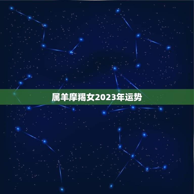 属羊摩羯女2023年运势(顺风顺水财运亨通)