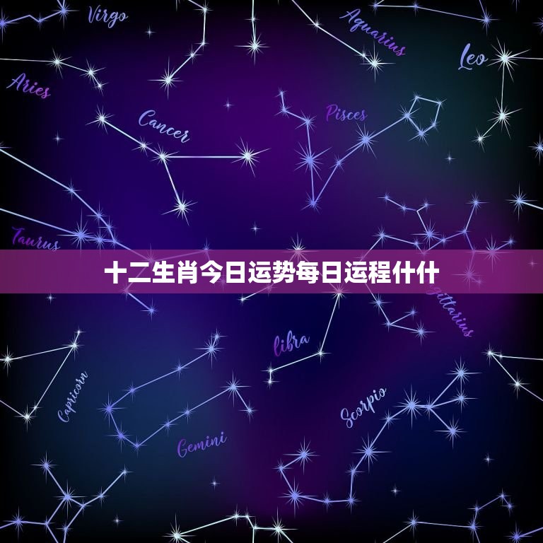 十二生肖今日运势每日运程什什(星象预测运势如何)