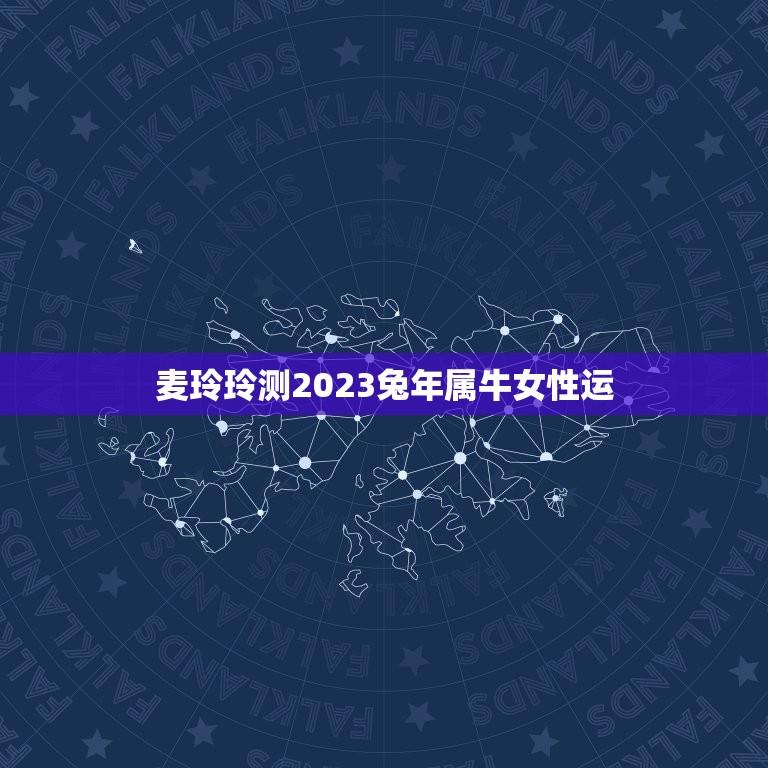 麦玲玲测2023兔年属牛女性运(幸运星座介绍)