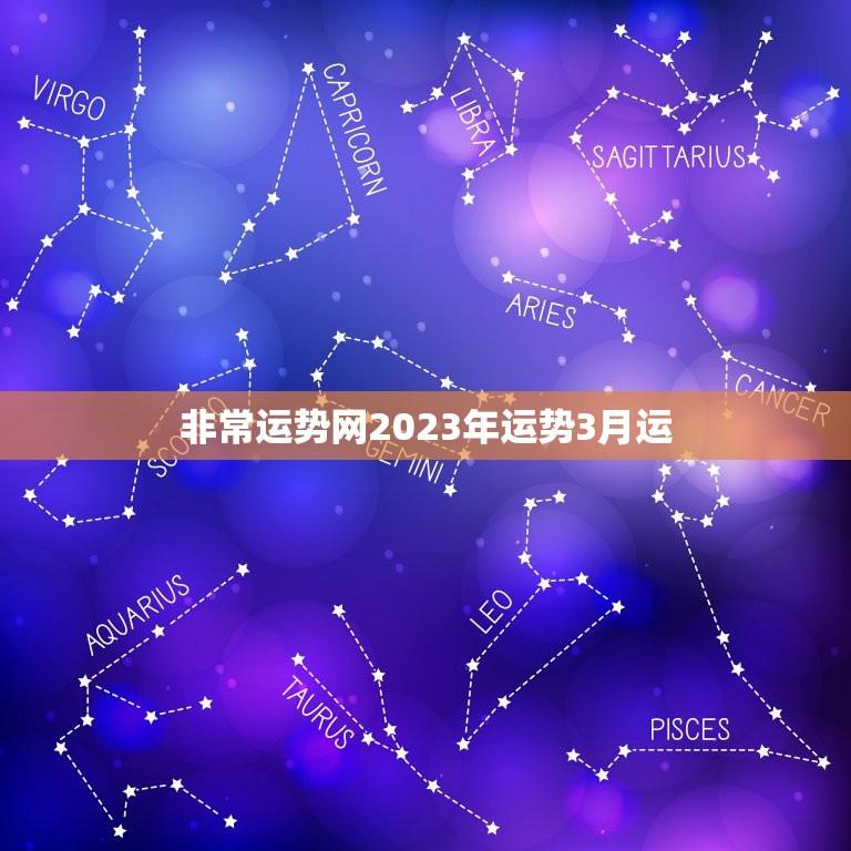 非常运势网2023年运势3月运(解读财运亨通事业顺利)