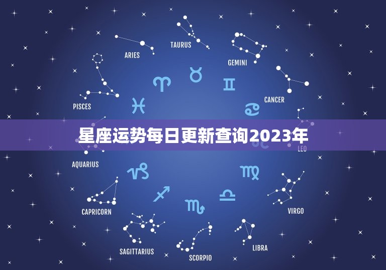 星座运势每日更新查询2023年(掌握未来把握命运)