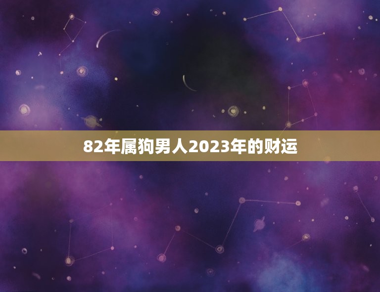 82年属狗男人2023年的财运(财富大丰收)