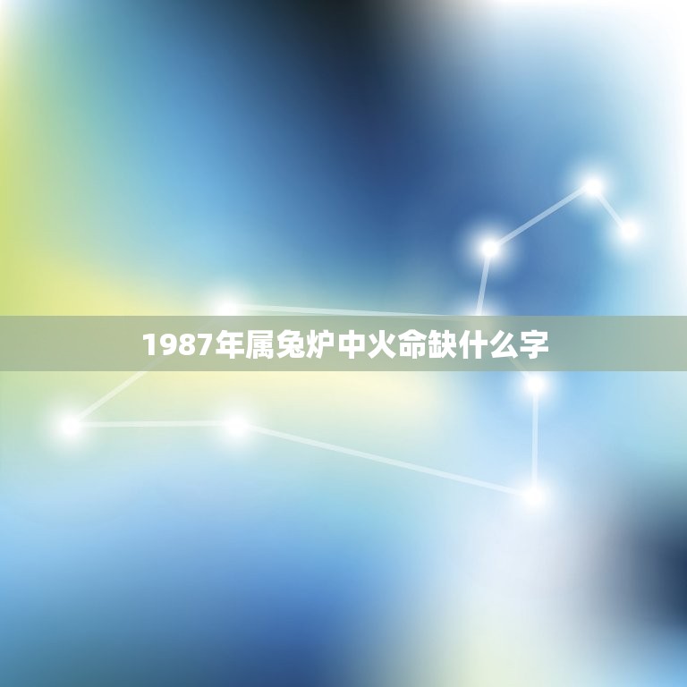 1987年属兔炉中火命缺什么字(如何化解命运不足)