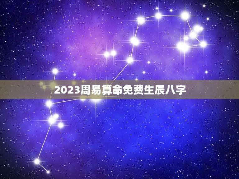 2023周易算命免费生辰八字(解读命运预测未来)