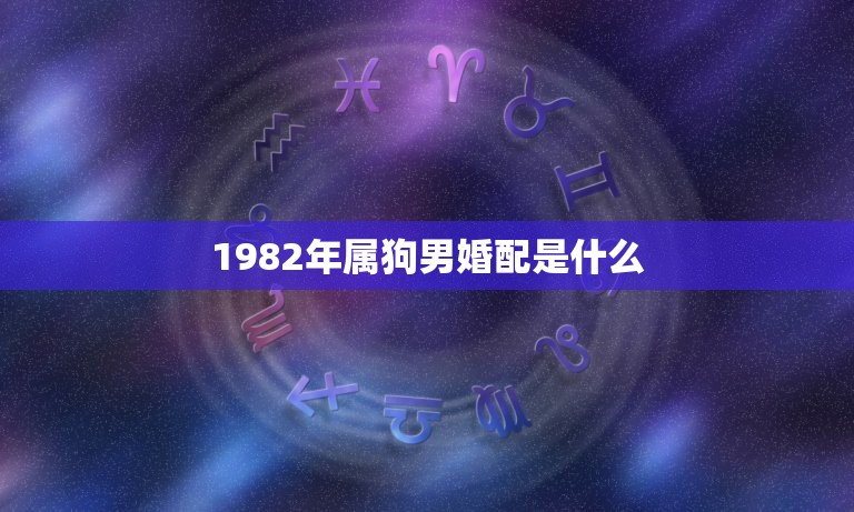 1982年属狗男婚配是什么(介绍星座专家为你解答)