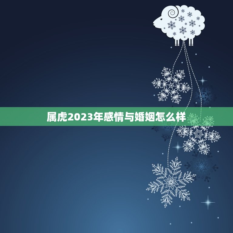 属虎2023年感情与婚姻怎么样(介绍属虎人2023年的爱情运势)