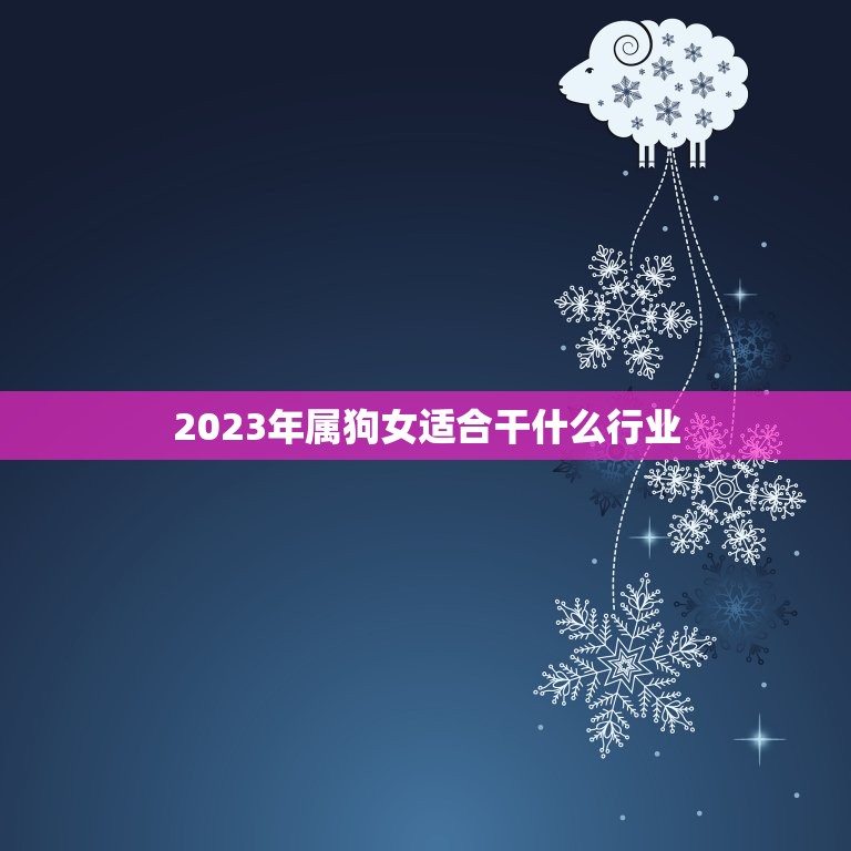 2023年属狗女适合干什么行业(职场新机遇)